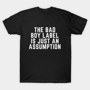 THE BAD BOY LABEL IS JUST AN ASSUMPTION T-Shirt